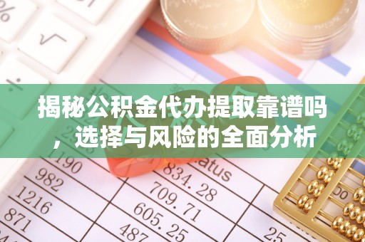 茂县揭秘公积金代办提取靠谱吗，选择与风险的全面分析