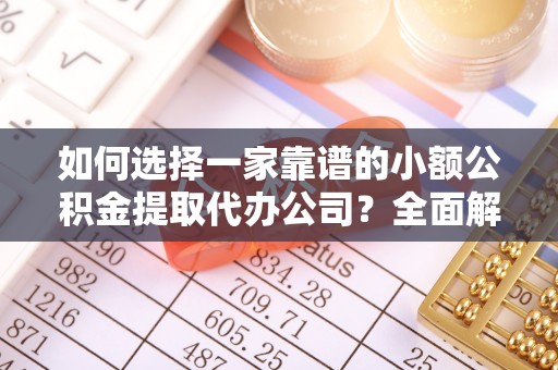 茂县如何选择一家靠谱的小额公积金提取代办公司？全面解析与注意事项