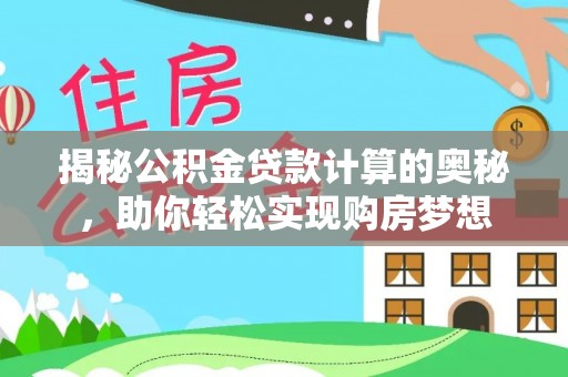 茂县揭秘公积金贷款计算的奥秘，助你轻松实现购房梦想