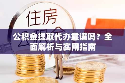 茂县公积金提取代办靠谱吗？全面解析与实用指南