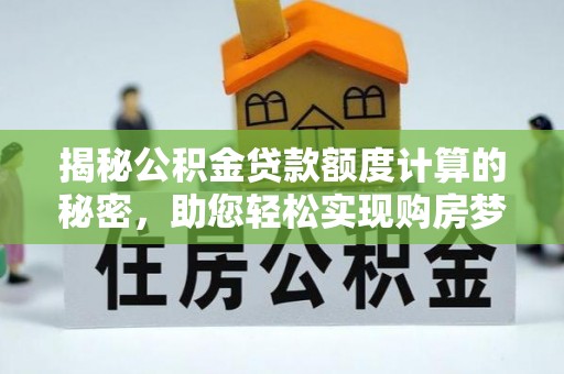 茂县揭秘公积金贷款额度计算的秘密，助您轻松实现购房梦想