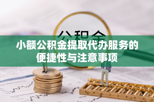 茂县小额公积金提取代办服务的便捷性与注意事项