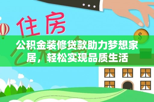 茂县公积金装修贷款助力梦想家居，轻松实现品质生活