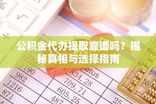 茂县公积金代办提取靠谱吗？揭秘真相与选择指南