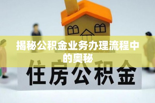 茂县揭秘公积金业务办理流程中的奥秘