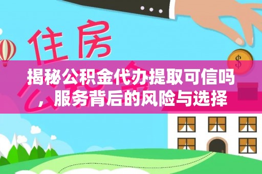 茂县揭秘公积金代办提取可信吗，服务背后的风险与选择