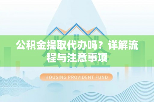 茂县公积金提取代办吗？详解流程与注意事项