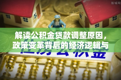 茂县解读公积金贷款调整原因，政策变革背后的经济逻辑与民生影响