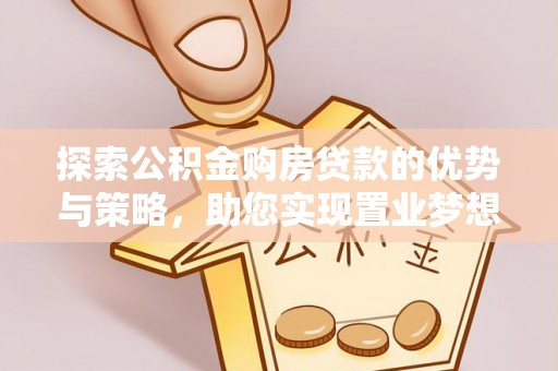 茂县探索公积金购房贷款的优势与策略，助您实现置业梦想