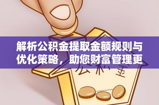 茂县解析公积金提取金额规则与优化策略，助您财富管理更高效
