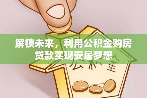茂县解锁未来，利用公积金购房贷款实现安居梦想