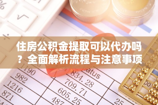 茂县住房公积金提取可以代办吗？全面解析流程与注意事项