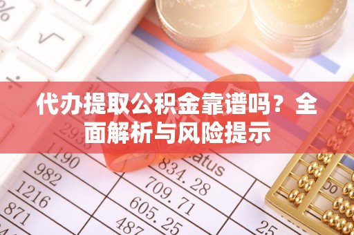 茂县代办提取公积金靠谱吗？全面解析与风险提示