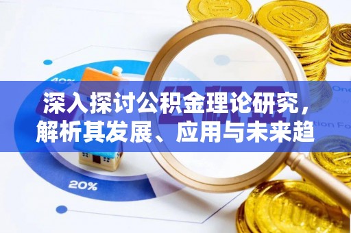 茂县深入探讨公积金理论研究，解析其发展、应用与未来趋势