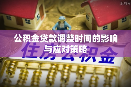 茂县公积金贷款调整时间的影响与应对策略