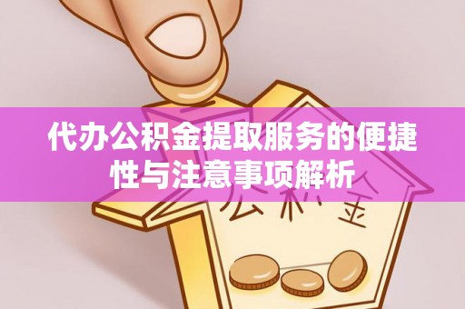 茂县代办公积金提取服务的便捷性与注意事项解析