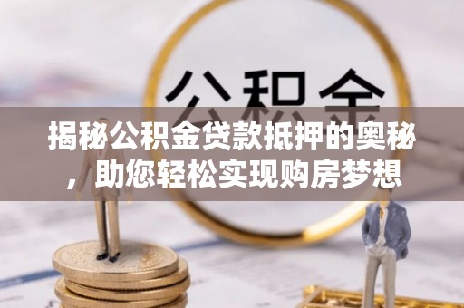 茂县揭秘公积金贷款抵押的奥秘，助您轻松实现购房梦想